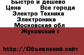 Быстро и дешево › Цена ­ 500 - Все города Электро-Техника » Электроника   . Московская обл.,Жуковский г.